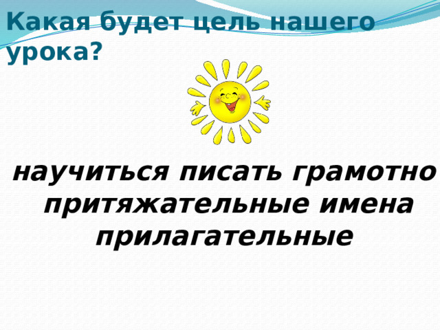 Какая будет цель нашего урока? научиться писать грамотно притяжательные имена прилагательные 