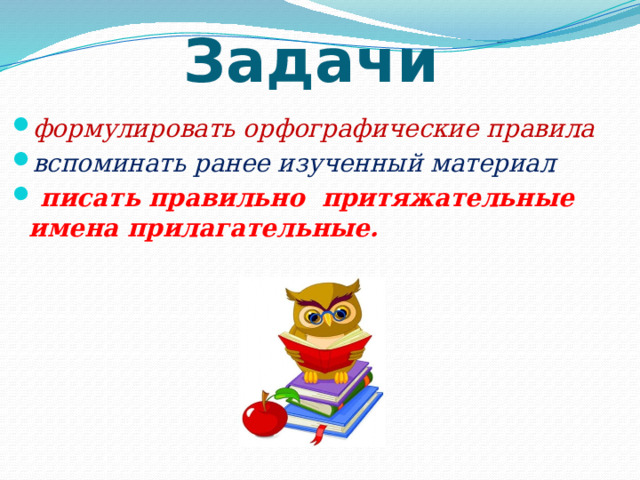 Задачи формулировать орфографические правила вспоминать ранее изученный материал  писать правильно притяжательные имена прилагательные. 
