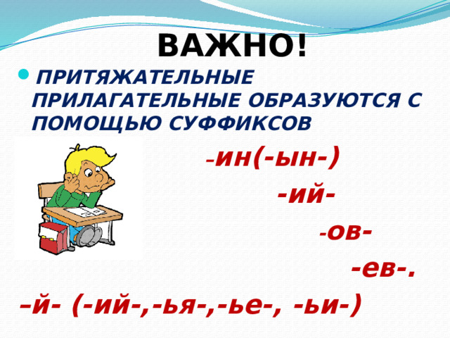 ВАЖНО! ПРИТЯЖАТЕЛЬНЫЕ ПРИЛАГАТЕЛЬНЫЕ ОБРАЗУЮТСЯ С ПОМОЩЬЮ СУФФИКСОВ – ин(-ын-)  -ий-  - ов-  -ев-. – й- (-ий-,-ья-,-ье-, -ьи-) 
