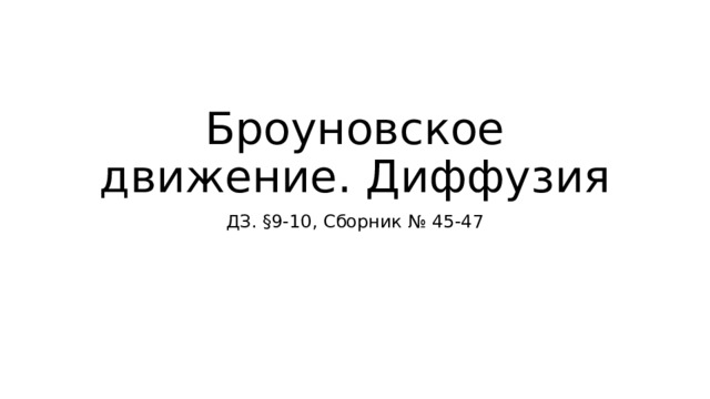 Броуновское движение. Диффузия ДЗ. §9-10, Сборник № 45-47 