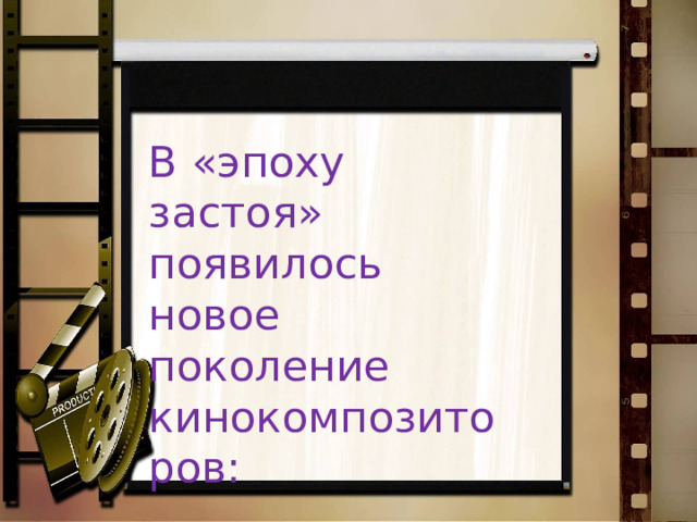 В «эпоху застоя» появилось новое поколение кинокомпозиторов: 