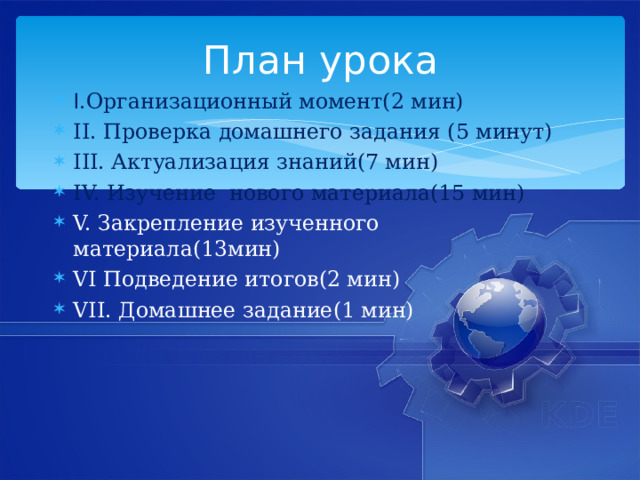 План урока I .Организационный момент(2 мин) II. Проверка домашнего задания (5 минут) III. Актуализация знаний(7 мин) IV. Изучение нового материала(15 мин) V. Закрепление изученного материала(13мин) VI Подведение итогов(2 мин) VII. Домашнее задание(1 мин)  