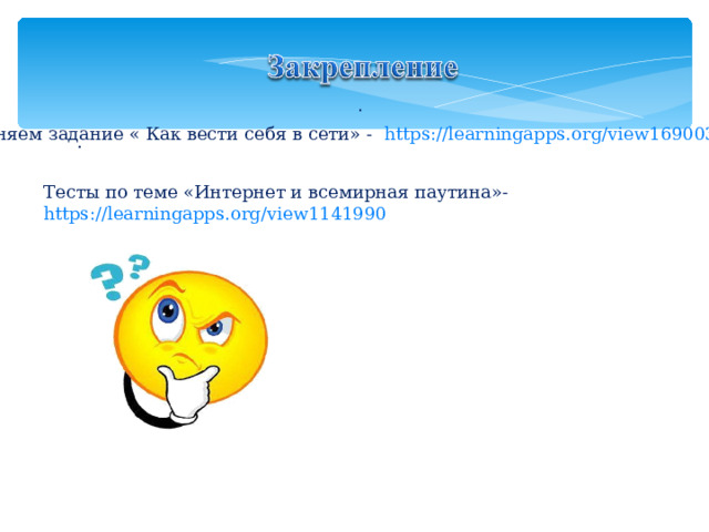 . Выполняем задание « Как вести себя в сети» - https://learningapps.org/view1690037 . Тесты по теме «Интернет и всемирная паутина»- https://learningapps.org/view1141990 