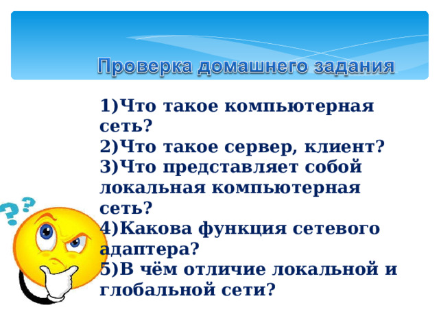 1)Что такое компьютерная сеть? 2)Что такое сервер, клиент? 3)Что представляет собой локальная компьютерная сеть? 4)Какова функция сетевого адаптера? 5)В чём отличие локальной и глобальной сети? 