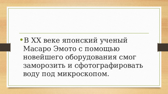 В XX веке японский ученый Масаро Эмото с помощью новейшего оборудования смог заморозить и сфотографировать воду под микроскопом. 