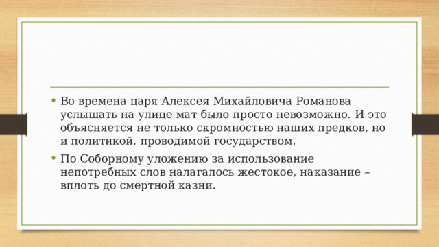 Во времена царя Алексея Михайловича Романова услышать на улице мат было просто невозможно. И это объясняется не только скромностью наших предков, но и политикой, проводимой государством. По Соборному уложению за использование непотребных слов налагалось жестокое, наказание – вплоть до смертной казни.  