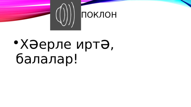 Поклон Х ә ерле ирт ә , балалар! 