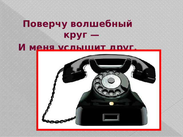 Поверчу волшебный круг — И меня услышит друг.  