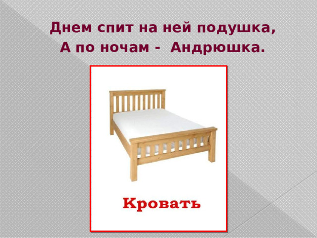 Днем спит на ней подушка, А по ночам - Андрюшка. 