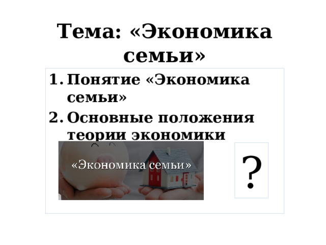 Тема: «Экономика семьи» Понятие «Экономика семьи» Основные положения теории экономики семьи ? 