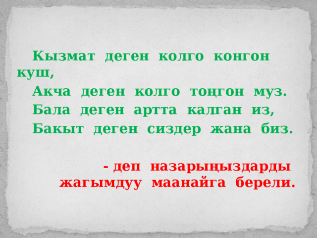   Кызмат деген колго конгон куш,  Акча деген колго тоңгон муз.  Бала деген артта калган из,  Бакыт деген сиздер жана биз.  - деп назарыңыздарды жагымдуу маанайга берели.  