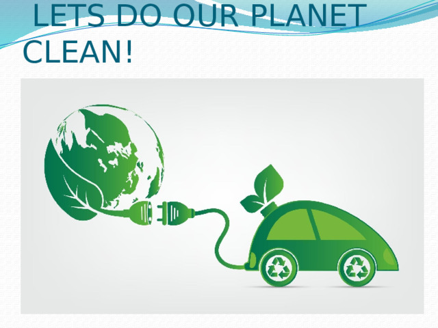  LETS DO OUR PLANET CLEAN! 