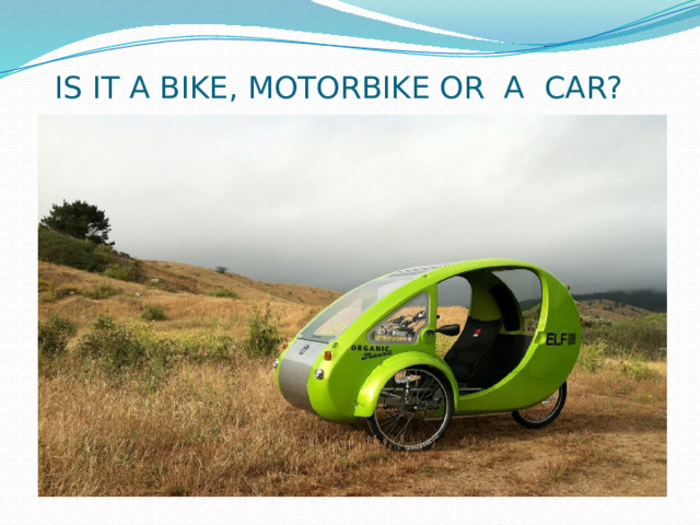  IS IT A BIKE, MOTORBIKE OR A CAR? 