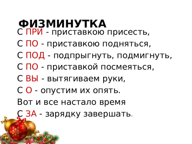  Физминутка С ПРИ - приставкою присесть, С ПО - приставкою подняться, С ПОД - подпрыгнуть, подмигнуть, С ПО - приставкой посмеяться, С ВЫ - вытягиваем руки, С О - опустим их опять. Вот и все настало время С ЗА - зарядку завершать . 