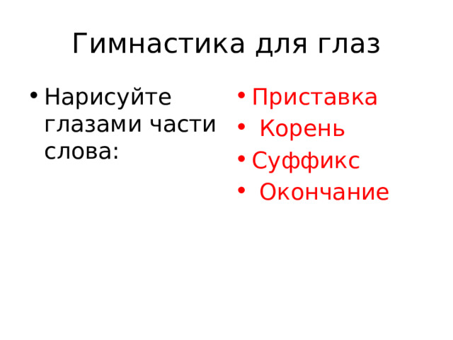 Гимнастика для глаз Нарисуйте глазами части слова: Приставка  Корень Суффикс  Окончание 