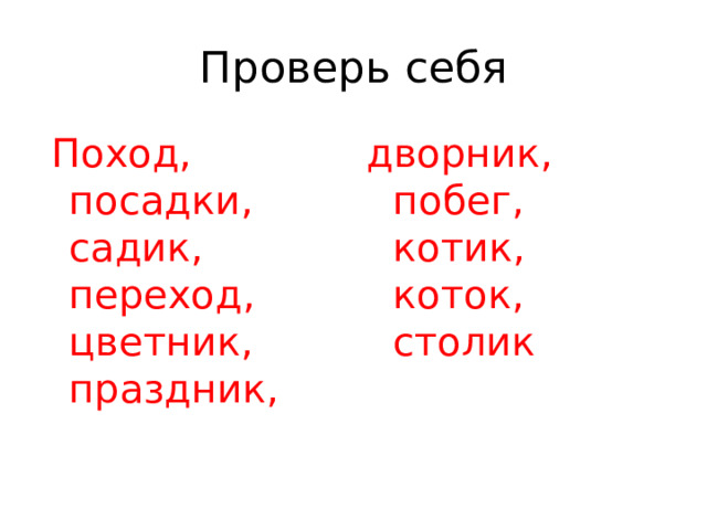 Проверь себя  Поход, посадки, садик, переход, цветник, праздник, дворник, побег, котик, коток, столик 