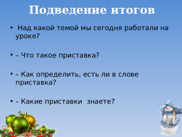Подведение итогов  Над какой темой мы сегодня работали на уроке? – Что такое приставка? – Как определить, есть ли в слове приставка? – Какие приставки знаете? 