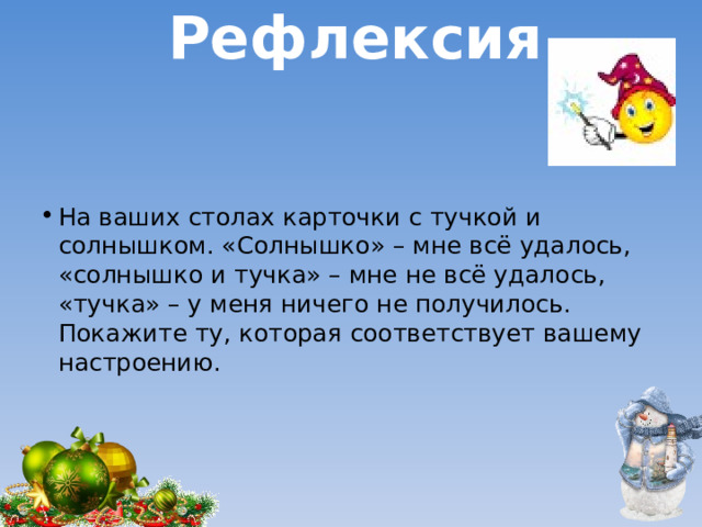 Рефлексия   На ваших столах карточки с тучкой и солнышком. «Солнышко» – мне всё удалось, «солнышко и тучка» – мне не всё удалось, «тучка» – у меня ничего не получилось. Покажите ту, которая соответствует вашему настроению.     