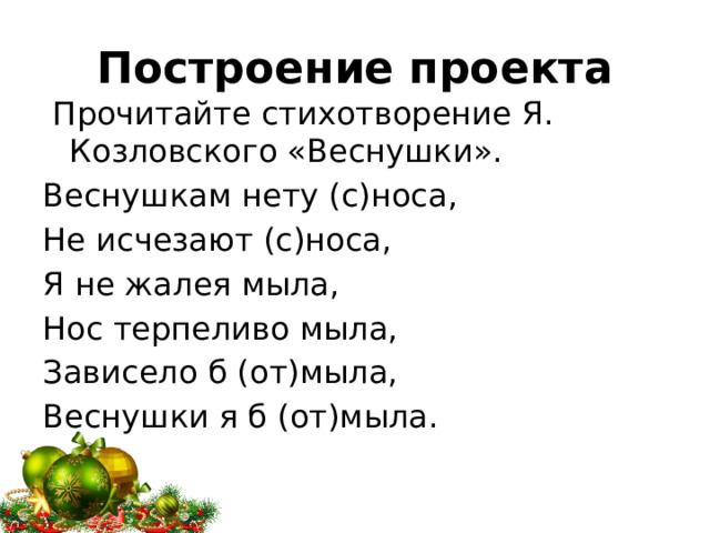 Построение проекта  Прочитайте стихотворение Я. Козловского «Веснушки». Веснушкам нету (с)носа, Не исчезают (с)носа, Я не жалея мыла, Нос терпеливо мыла, Зависело б (от)мыла, Веснушки я б (от)мыла. 