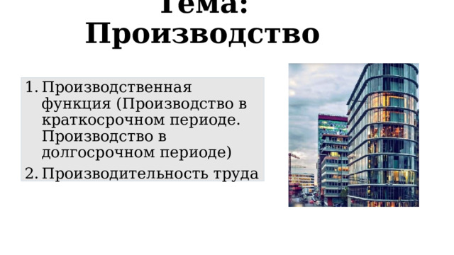 Тема: Производство Производственная функция (Производство в краткосрочном периоде. Производство в долгосрочном периоде) Производительность труда 