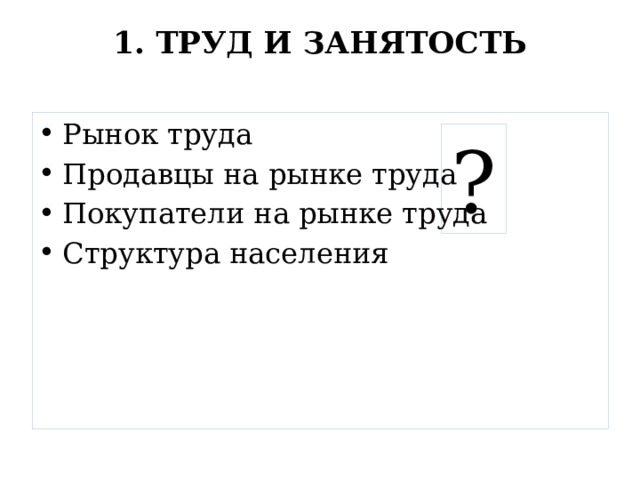 1. ТРУД И ЗАНЯТОСТЬ   Рынок труда Продавцы на рынке труда Покупатели на рынке труда Структура населения ? 