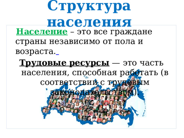 Структура населения  Население – это все граждане страны независимо от пола и возраста.  Трудовые ресурсы — это часть населения, способная работать (в соответствии с трудовым законодательством). 