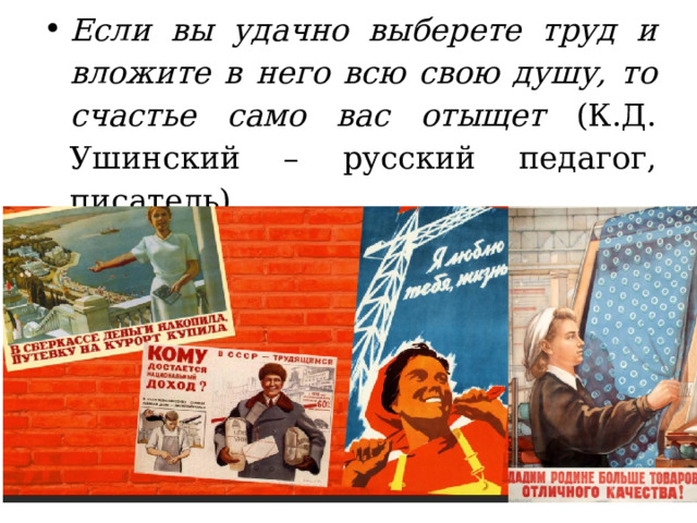 Если вы удачно выберете труд и вложите в него всю свою душу, то счастье само вас отыщет (К.Д. Ушинский – русский педагог, писатель) 
