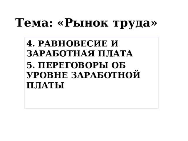 Тема: «Рынок труда» 4. РАВНОВЕСИЕ И ЗАРАБОТНАЯ ПЛАТА 5. ПЕРЕГОВОРЫ ОБ УРОВНЕ ЗАРАБОТНОЙ ПЛАТЫ 