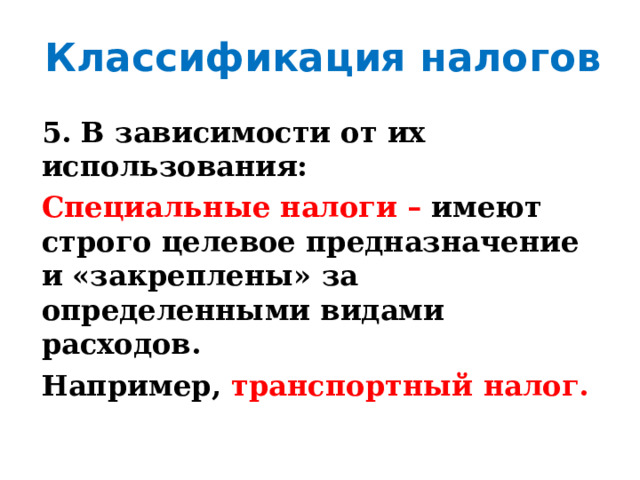 Классификация налогов 5. В зависимости от их использования: Специальные налоги – имеют строго целевое предназначение и «закреплены» за определенными видами расходов. Например, транспортный  налог. 