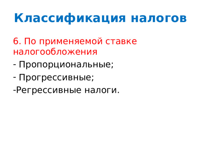 Классификация налогов 6. По применяемой ставке налогообложения  Пропорциональные;  Прогрессивные; Регрессивные налоги. 