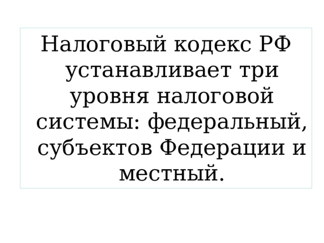 Налоговый кодекс РФ устанавливает три уровня налоговой системы: федеральный, субъектов Федерации и местный. 