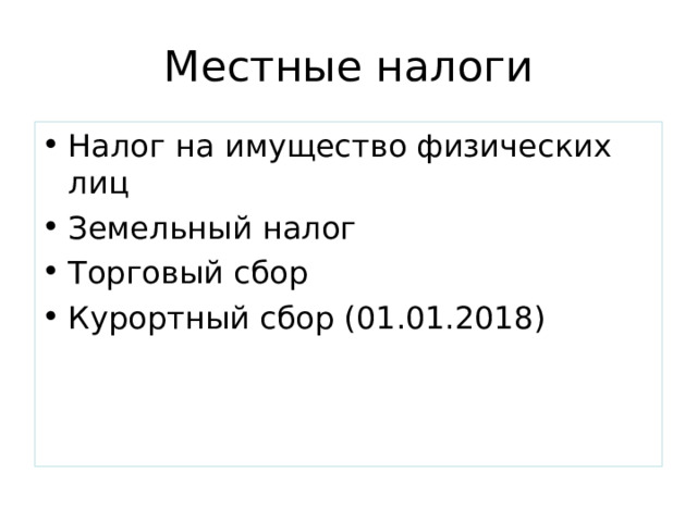 Местные налоги Налог на имущество физических лиц Земельный налог Торговый сбор Курортный сбор (01.01.2018) 