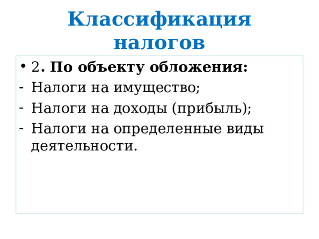 Классификация налогов 2 . По объекту обложения: Налоги на имущество; Налоги на доходы (прибыль); Налоги на определенные виды деятельности. 