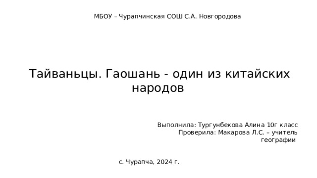 МБОУ – Чурапчинская СОШ С.А. Новгородова Тайваньцы. Гаошань - один из китайских народов   Выполнила: Тургунбекова Алина 10г класс Проверила: Макарова Л.С. – учитель географии с. Чурапча, 2024 г. 