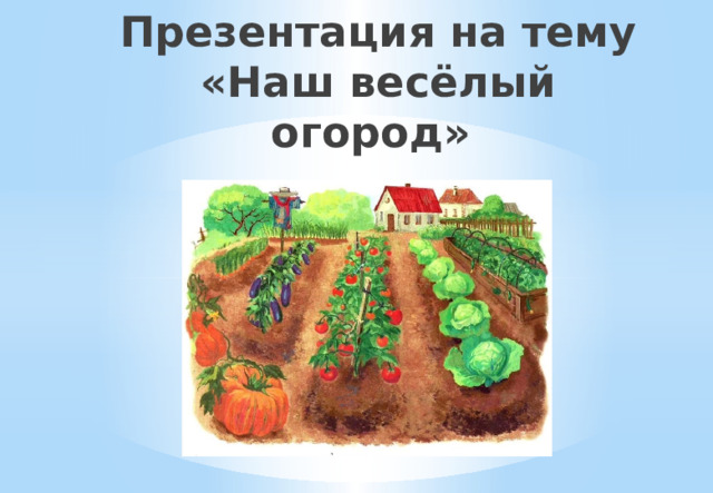   Презентация на тему  «Наш весёлый огород» 