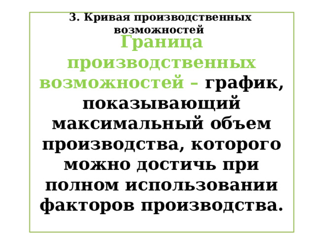 Граница производственных возможностей – график, показывающий максимальный объем производства, которого можно достичь при полном использовании факторов производства. 3. Кривая производственных возможностей 