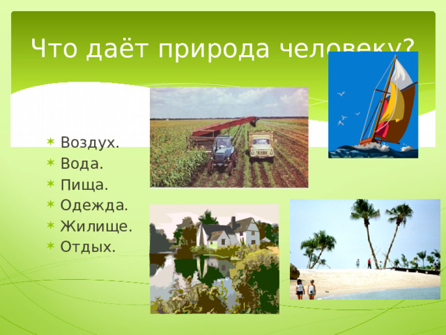 Что даёт природа человеку? Воздух. Вода. Пища. Одежда. Жилище. Отдых. 
