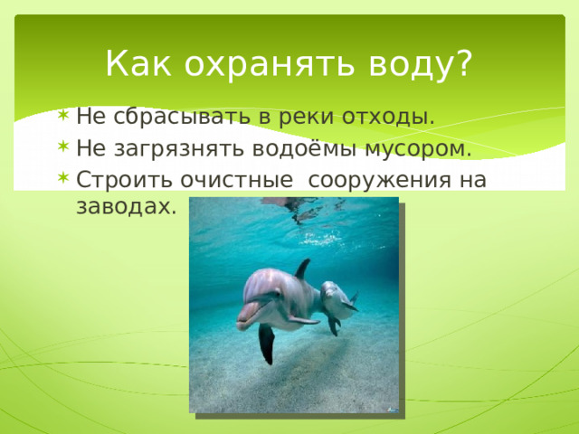 Как охранять воду? Не сбрасывать в реки отходы. Не загрязнять водоёмы мусором. Строить очистные сооружения на заводах. 