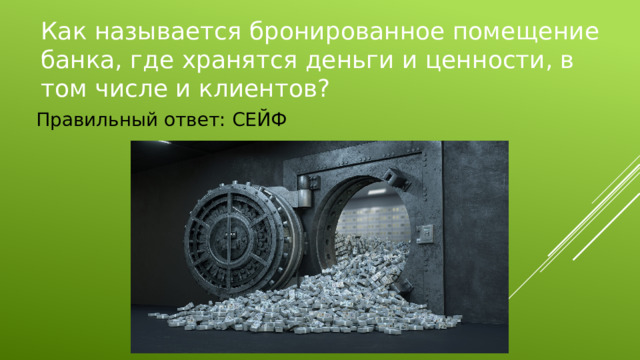 Как называется бронированное помещение банка, где хранятся деньги и ценности, в том числе и клиентов? Правильный ответ: СЕЙФ 