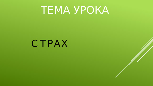 ТЕМА УРОКА С Т Р А Х 