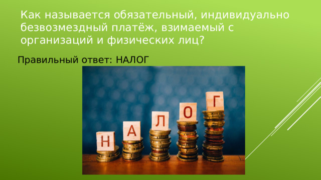 Как называется обязательный, индивидуально безвозмездный платёж, взимаемый с организаций и физических лиц? Правильный ответ: НАЛОГ 