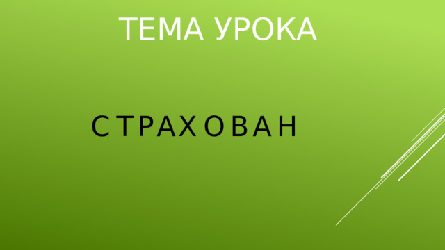 ТЕМА УРОКА С Т Р А Х О В А Н 