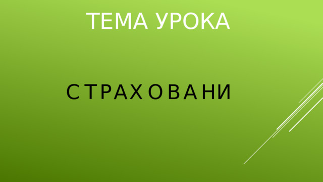 ТЕМА УРОКА С Т Р А Х О В А Н И 