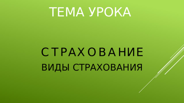 ТЕМА УРОКА С Т Р А Х О В А Н И Е ВИДЫ СТРАХОВАНИЯ 