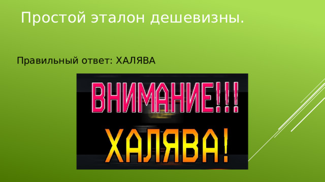 Простой эталон дешевизны. Правильный ответ: ХАЛЯВА 