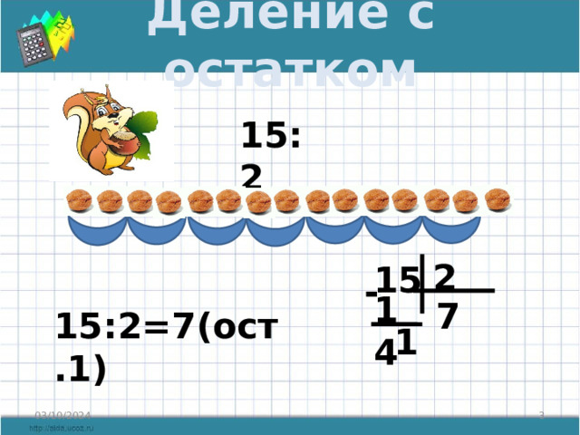 Деление с остатком 15:2 2 15 - 14 7 15:2=7(ост.1) 1  03/10/2024 