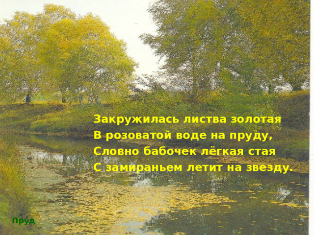 Закружилась листва золотая В розоватой воде на пруду, Словно бабочек лёгкая стая С замираньем летит на звезду. Пруд 