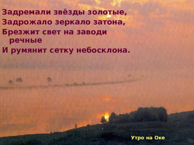 Задремали звёзды золотые, Задрожало зеркало затона, Брезжит свет на заводи речные И румянит сетку небосклона. Утро на Оке 