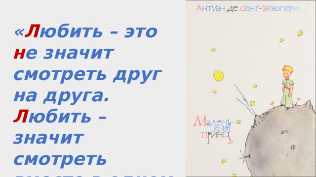 « Л юбить – это н е значит смотреть друг на друга. Л юбить – значит смотреть вместе в одном н аправлении». 
