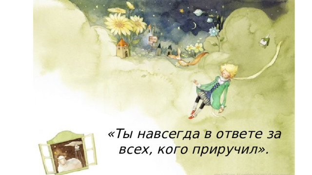 «Ты навсегда в ответе за всех, кого приручил». 
